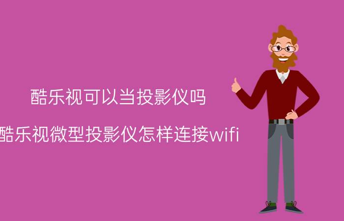 酷乐视可以当投影仪吗 酷乐视微型投影仪怎样连接wifi？